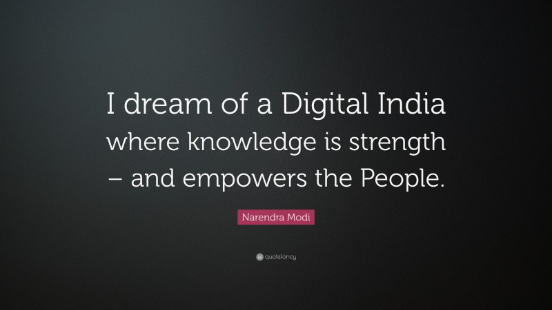Narendra Modi Quote: “I dream of a Digital India where knowledge is strength – and empowers the People.”