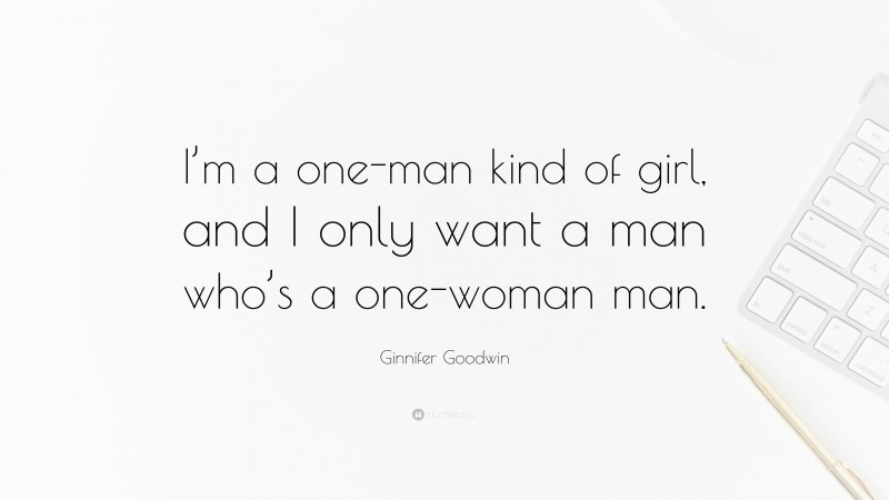 Ginnifer Goodwin Quote: “I’m a one-man kind of girl, and I only want a man who’s a one-woman man.”