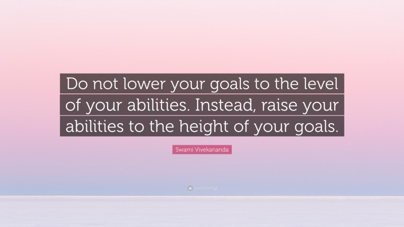 Swami Vivekananda Quote: “Do not lower your goals to the level of your abilities. Instead, raise your abilities to the height of your goals.”