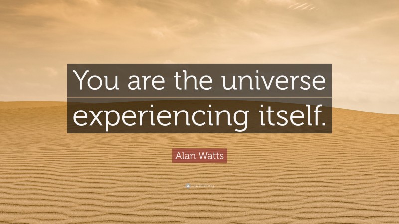 Alan Watts Quote: “You are the universe experiencing itself.”