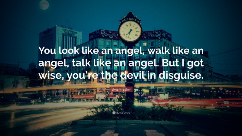 Elvis Presley Quote: “You look like an angel, walk like an angel, talk like an angel. But I got wise, you’re the devil in disguise.”