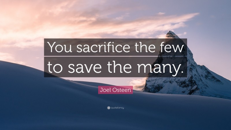 Joel Osteen Quote: “You sacrifice the few to save the many.”