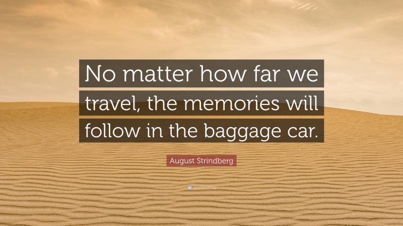 August Strindberg Quote: “No matter how far we travel, the memories will follow in the baggage car.”