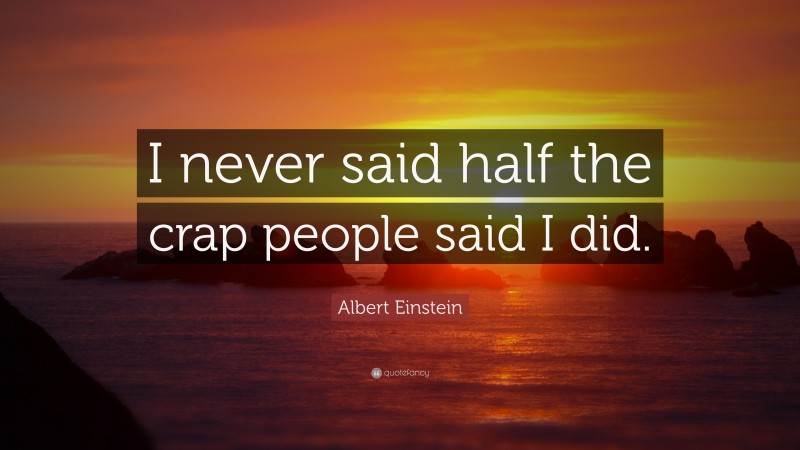 Albert Einstein Quote: “I never said half the crap people said I did.”