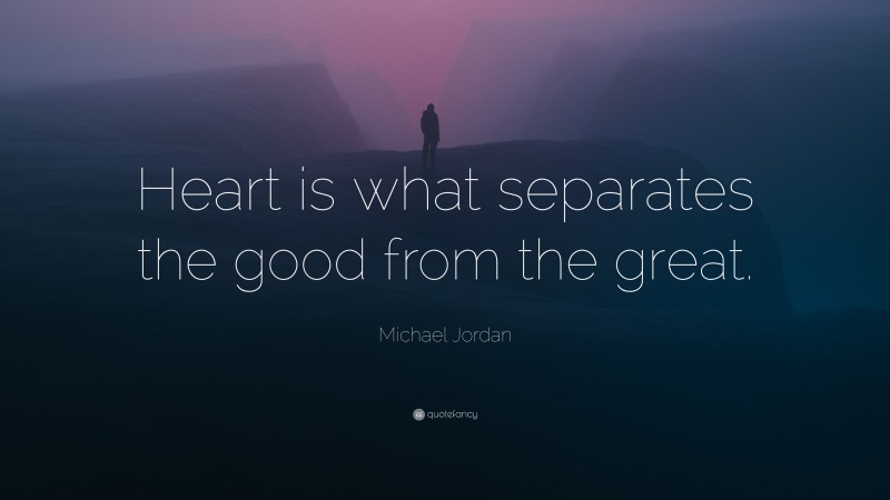 Michael Jordan Quote: “Heart is what separates the good from the great.”