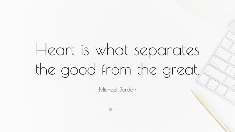 Michael Jordan Quote: “Heart is what separates the good from the great.”