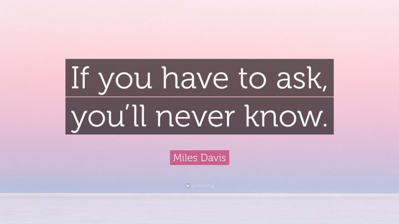 Miles Davis Quote: “If you have to ask, you’ll never know.”