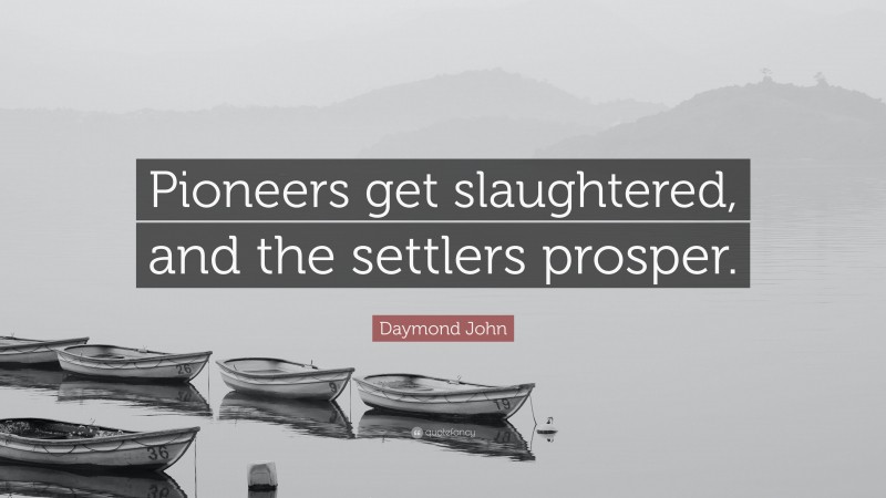 Daymond John Quote: “Pioneers get slaughtered, and the settlers prosper.”