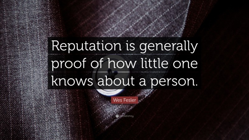 Wes Fesler Quote: “Reputation is generally proof of how little one knows about a person.”