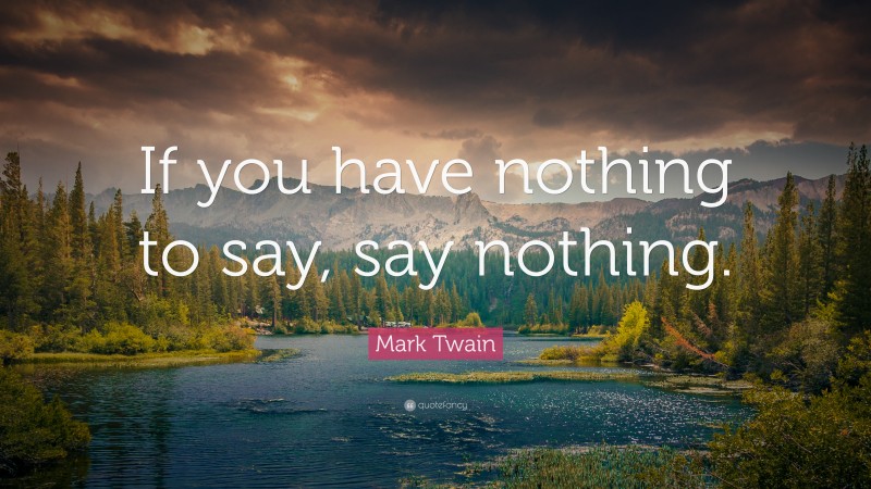 Mark Twain Quote: “If you have nothing to say, say nothing.”