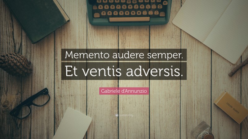 Gabriele d'Annunzio Quote: “Memento audere semper. Et ventis adversis.”