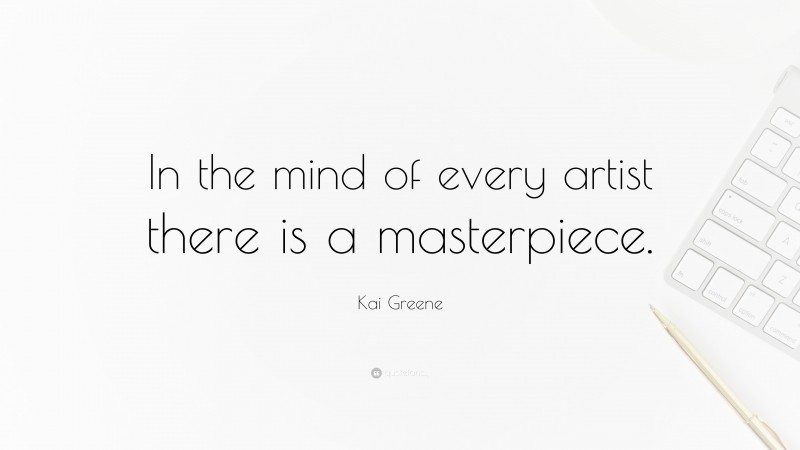 Kai Greene Quote: “In the mind of every artist there is a masterpiece.”