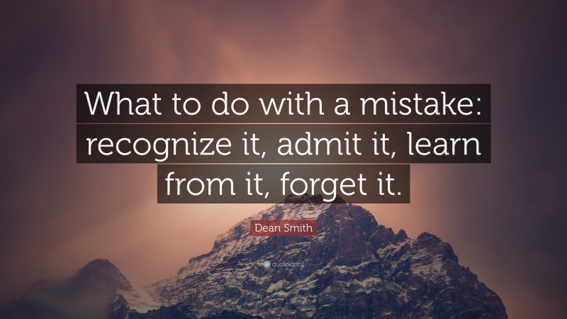 Dean Smith Quote: “What to do with a mistake: recognize it, admit it, learn from it, forget it.”