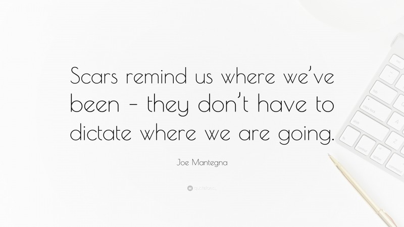 Joe Mantegna Quote: “Scars remind us where we’ve been – they don’t have to dictate where we are going.”