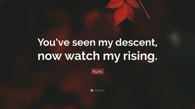 Rumi Quote: “You’ve seen my descent, now watch my rising.”