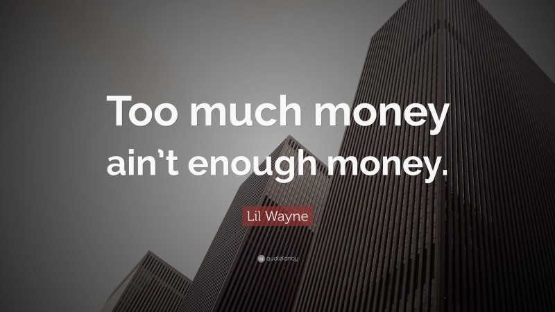Lil Wayne Quote: “Too much money ain’t enough money.”