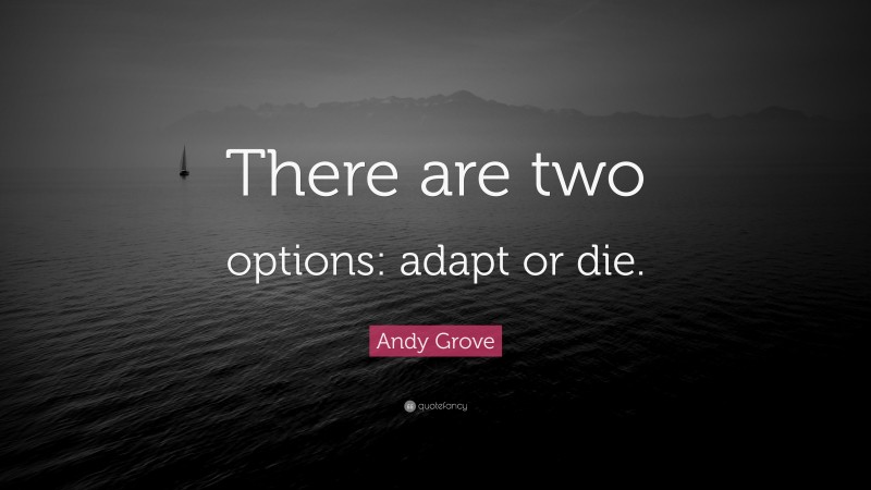 Andy Grove Quote: “There are two options: adapt or die.”