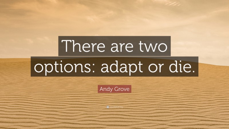Andy Grove Quote: “There are two options: adapt or die.”