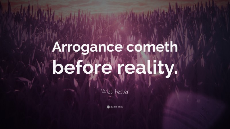 Wes Fesler Quote: “Arrogance cometh before reality.”
