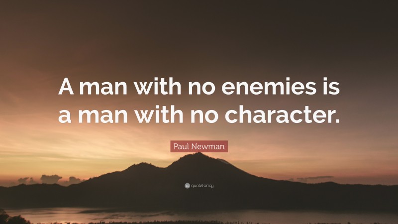 Paul Newman Quote: “A man with no enemies is a man with no character.”