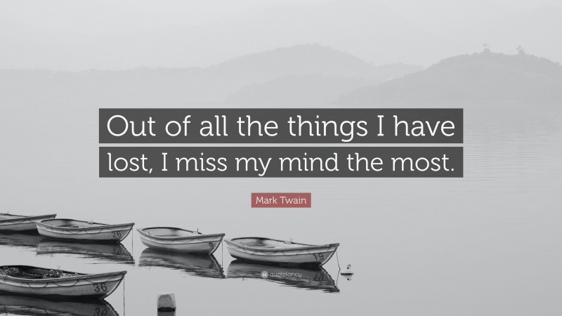 Mark Twain Quote: “Out of all the things I have lost, I miss my mind the most.”