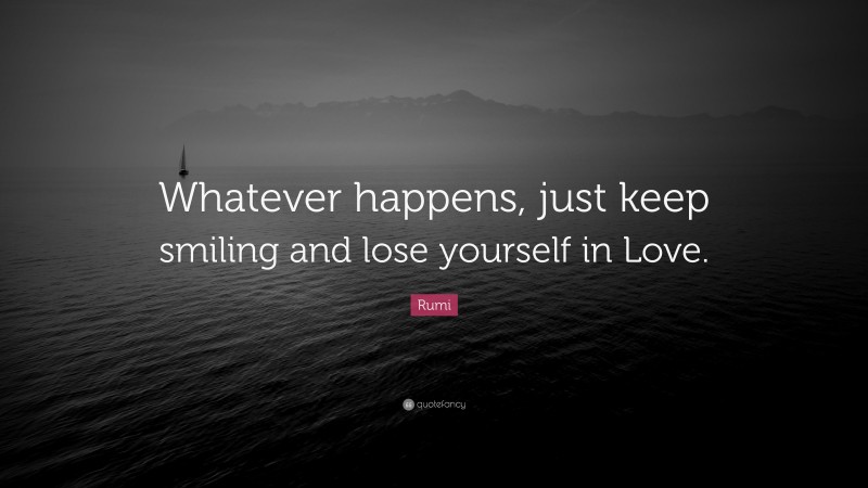 Rumi Quote: “Whatever happens, just keep smiling and lose yourself in Love.”