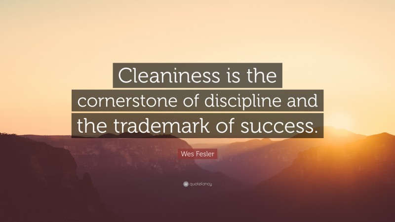 Wes Fesler Quote: “Cleaniness is the cornerstone of discipline and the trademark of success.”
