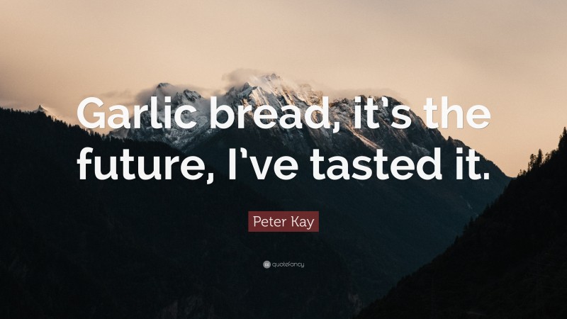Peter Kay Quote: “Garlic bread, it’s the future, I’ve tasted it.”