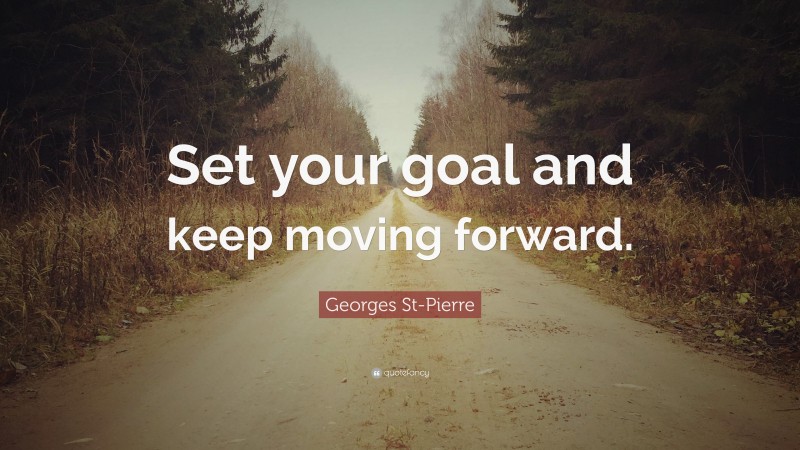 Georges St-Pierre Quote: “Set your goal and keep moving forward.”