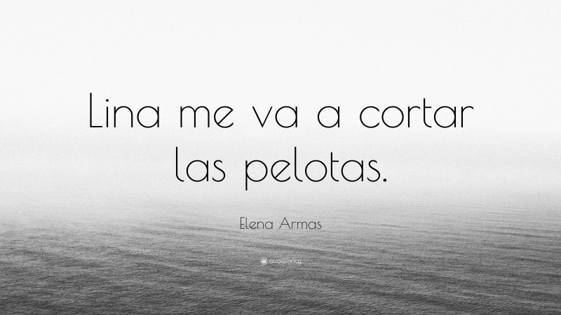 Elena Armas Quote: “Lina me va a cortar las pelotas.”