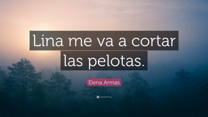 Elena Armas Quote: “Lina me va a cortar las pelotas.”