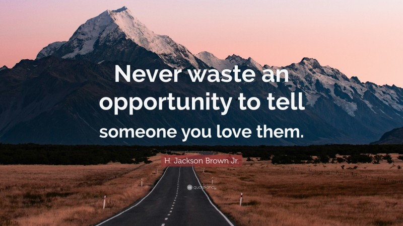 H. Jackson Brown Jr. Quote: “Never waste an opportunity to tell someone you love them.”