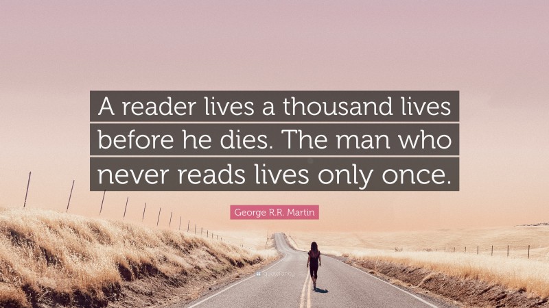 George R.R. Martin Quote: “A reader lives a thousand lives before he dies. The man who never reads lives only once.”