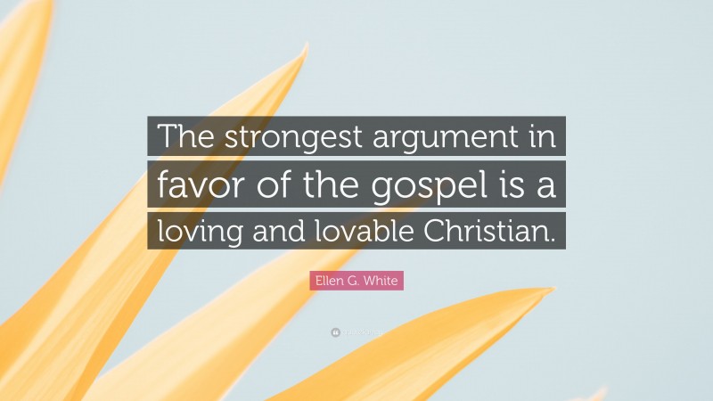 Ellen G. White Quote: “The strongest argument in favor of the gospel is a loving and lovable Christian.”