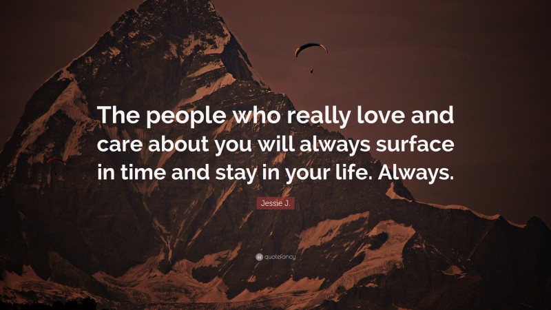 Jessie J. Quote: “The people who really love and care about you will always surface in time and stay in your life. Always.”