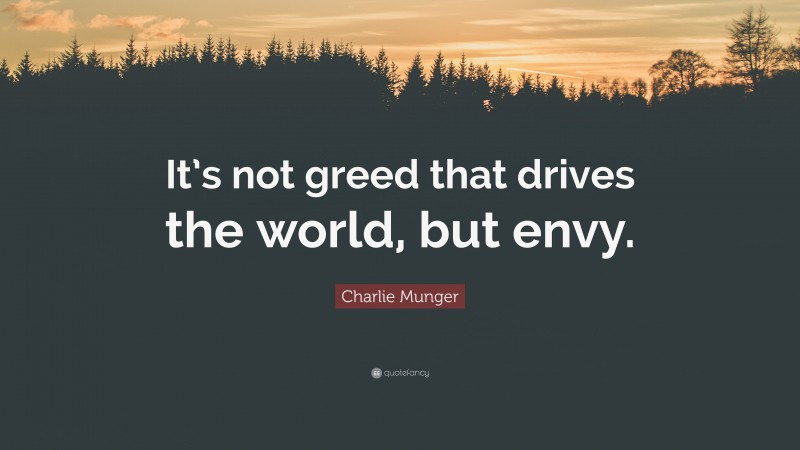 Charlie Munger Quote: “It’s not greed that drives the world, but envy.”