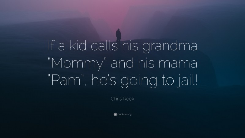 Chris Rock Quote: “If a kid calls his grandma “Mommy” and his mama “Pam”, he’s going to jail!”
