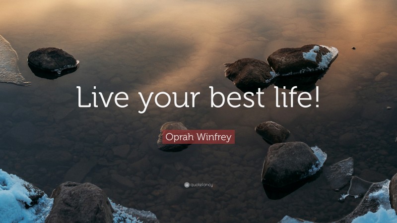 Oprah Winfrey Quote: “Live your best life!”
