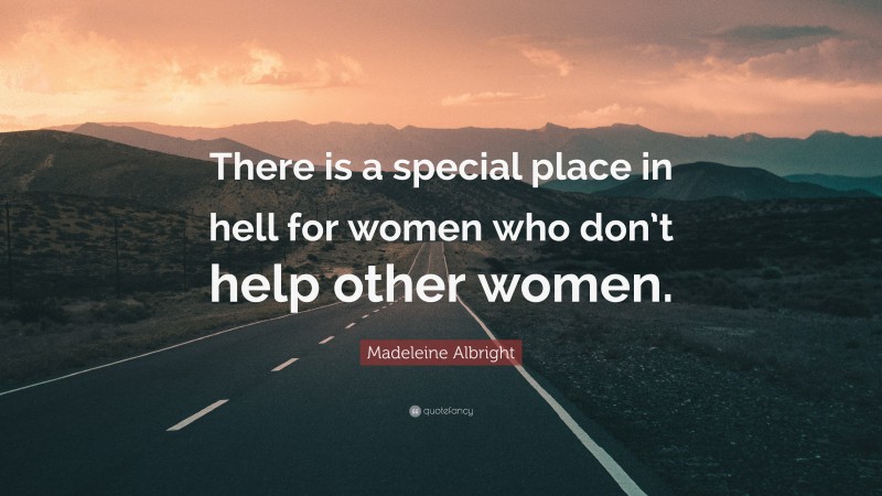 Madeleine Albright Quote: “There is a special place in hell for women who don’t help other women.”