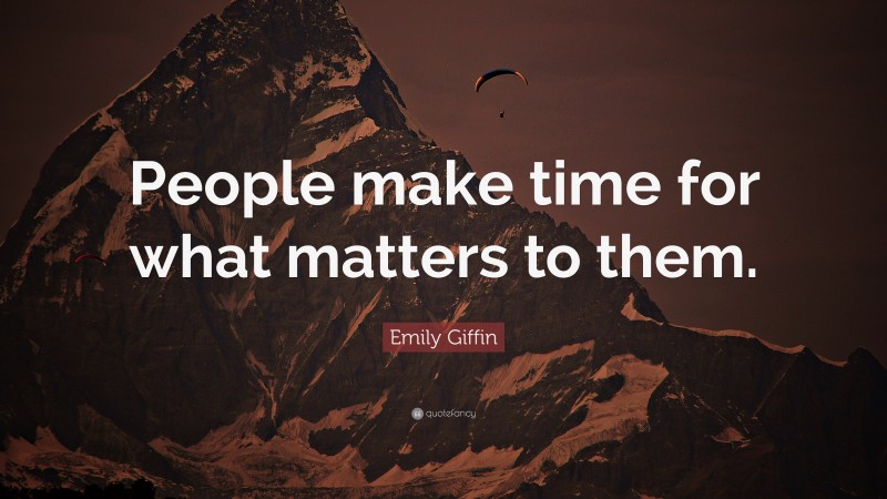 Emily Giffin Quote: “People make time for what matters to them.”