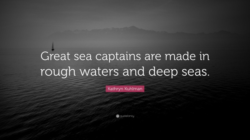 Kathryn Kuhlman Quote: “Great sea captains are made in rough waters and deep seas.”