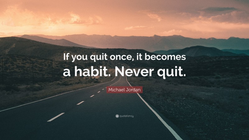 Michael Jordan Quote: “If you quit once, it becomes a habit. Never quit.”