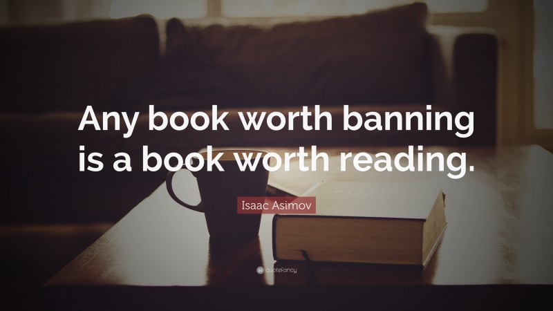 Isaac Asimov Quote: “Any book worth banning is a book worth reading.”