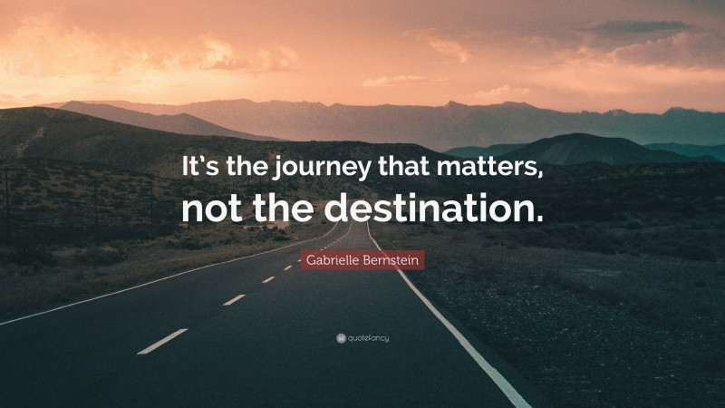 Gabrielle Bernstein Quote: “It’s the journey that matters, not the destination.”