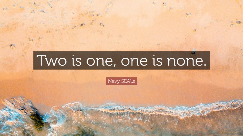 Navy SEALs Quote: “Two is one, one is none.”