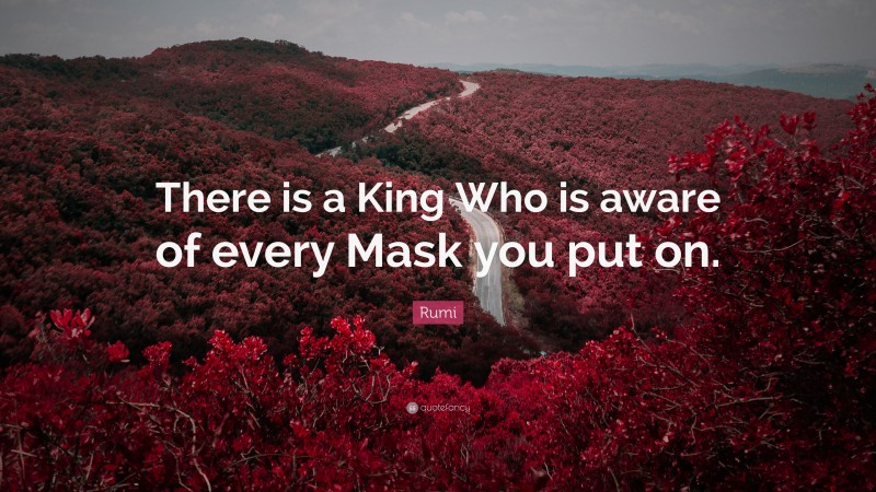 Rumi Quote: “There is a King Who is aware of every Mask you put on.”