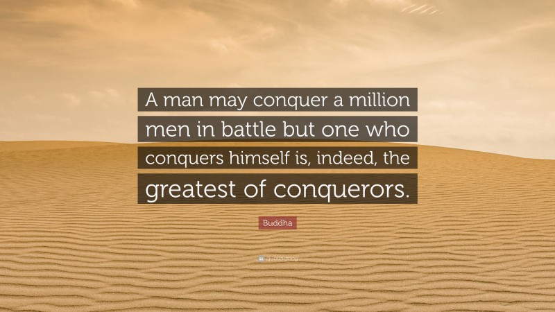 Buddha Quote: “A man may conquer a million men in battle but one who conquers himself is, indeed, the greatest of conquerors.”