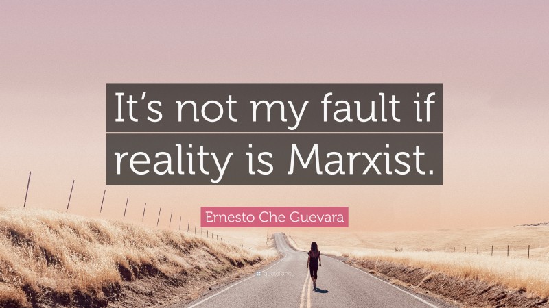 Ernesto Che Guevara Quote: “It’s not my fault if reality is Marxist.”