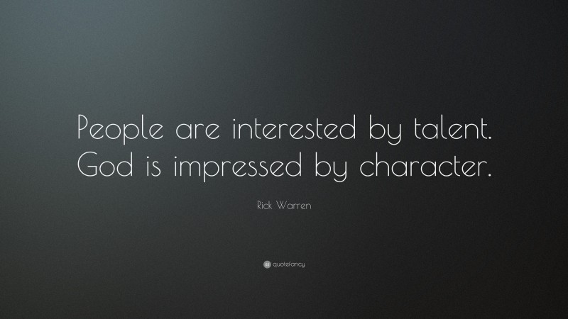 Rick Warren Quote: “People are interested by talent. God is impressed by character.”
