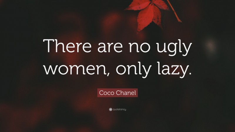Coco Chanel Quote: “There are no ugly women, only lazy.”